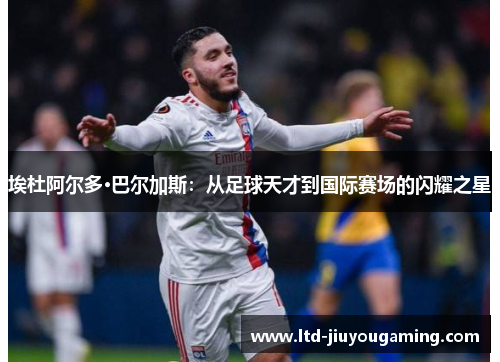 埃杜阿尔多·巴尔加斯：从足球天才到国际赛场的闪耀之星