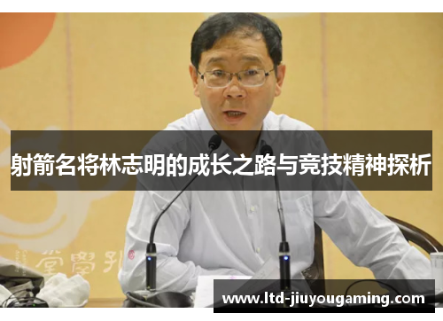 射箭名将林志明的成长之路与竞技精神探析