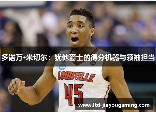 多诺万·米切尔：犹他爵士的得分机器与领袖担当