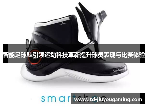 智能足球鞋引领运动科技革新提升球员表现与比赛体验