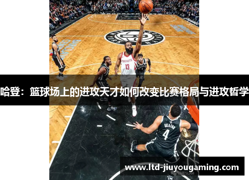 哈登：篮球场上的进攻天才如何改变比赛格局与进攻哲学