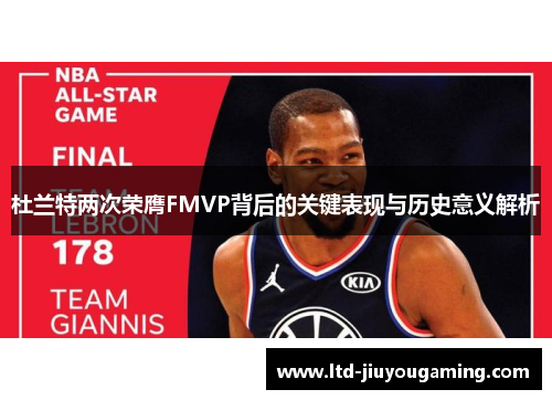 杜兰特两次荣膺FMVP背后的关键表现与历史意义解析