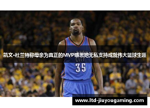 凯文·杜兰特称母亲为真正的MVP感恩她无私支持成就伟大篮球生涯