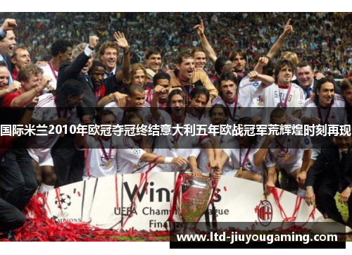 国际米兰2010年欧冠夺冠终结意大利五年欧战冠军荒辉煌时刻再现