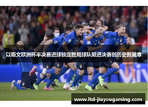 以斯文欧洲杯半决赛进球锁定胜局球队挺进决赛创历史新篇章