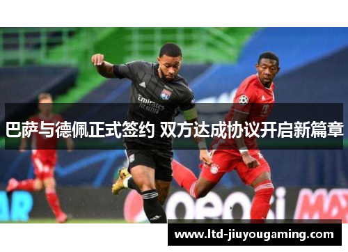 巴萨与德佩正式签约 双方达成协议开启新篇章