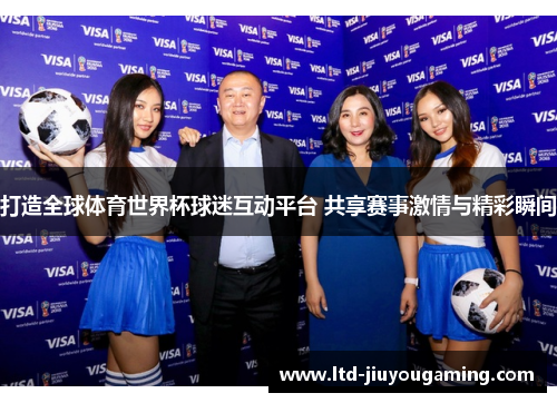 打造全球体育世界杯球迷互动平台 共享赛事激情与精彩瞬间