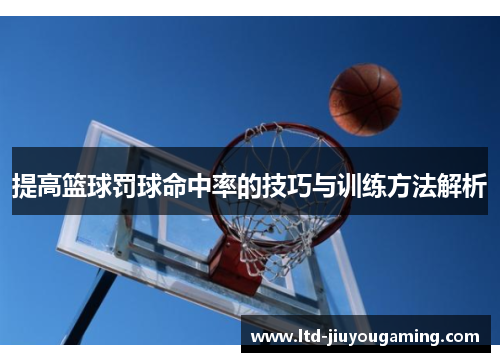 提高篮球罚球命中率的技巧与训练方法解析