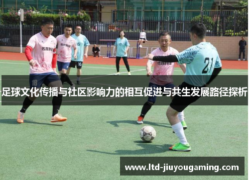 足球文化传播与社区影响力的相互促进与共生发展路径探析