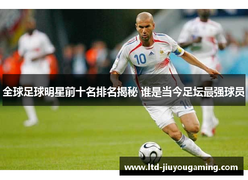 全球足球明星前十名排名揭秘 谁是当今足坛最强球员