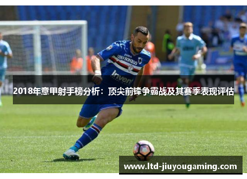 2018年意甲射手榜分析：顶尖前锋争霸战及其赛季表现评估