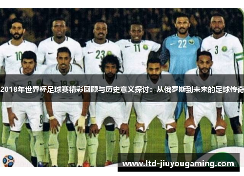 2018年世界杯足球赛精彩回顾与历史意义探讨：从俄罗斯到未来的足球传奇