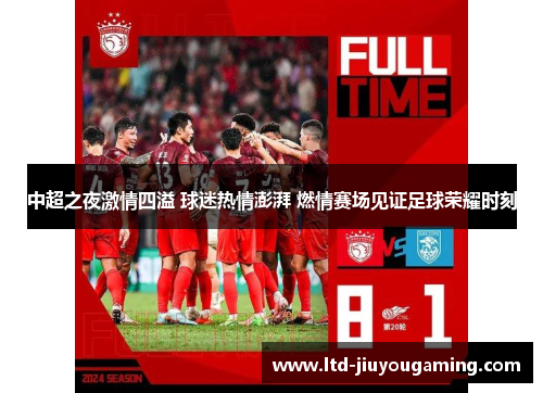 中超之夜激情四溢 球迷热情澎湃 燃情赛场见证足球荣耀时刻
