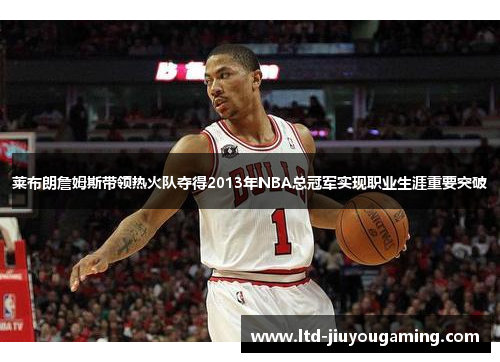 莱布朗詹姆斯带领热火队夺得2013年NBA总冠军实现职业生涯重要突破