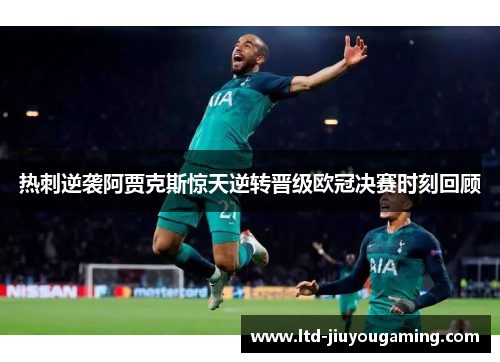 热刺逆袭阿贾克斯惊天逆转晋级欧冠决赛时刻回顾