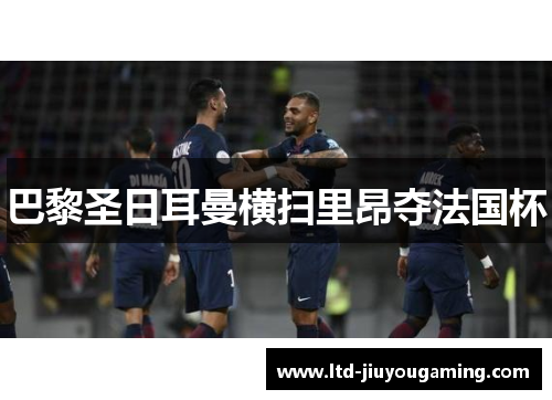 巴黎圣日耳曼横扫里昂夺法国杯