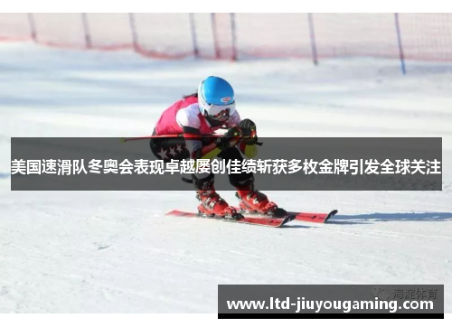 美国速滑队冬奥会表现卓越屡创佳绩斩获多枚金牌引发全球关注