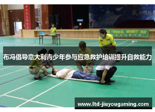 布冯倡导意大利青少年参与应急救护培训提升自救能力