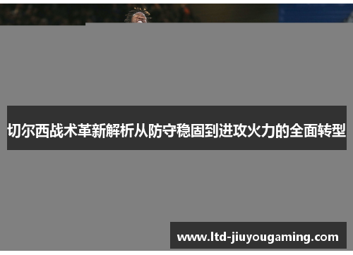 切尔西战术革新解析从防守稳固到进攻火力的全面转型