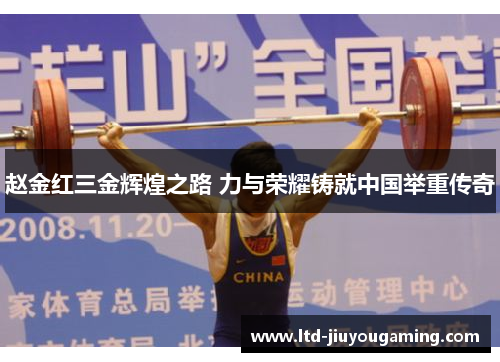 赵金红三金辉煌之路 力与荣耀铸就中国举重传奇