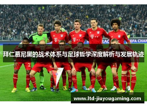 拜仁慕尼黑的战术体系与足球哲学深度解析与发展轨迹