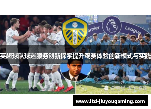 英超球队球迷服务创新探索提升观赛体验的新模式与实践