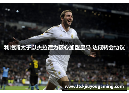 利物浦太子以杰拉德为核心加盟皇马 达成转会协议