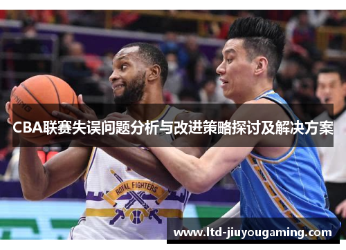 CBA联赛失误问题分析与改进策略探讨及解决方案