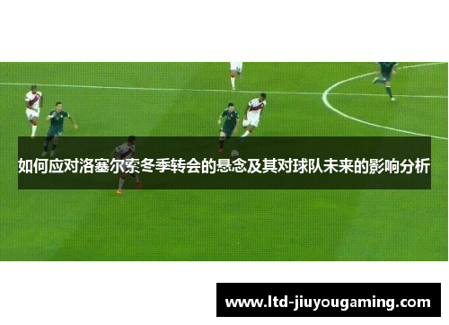 如何应对洛塞尔索冬季转会的悬念及其对球队未来的影响分析