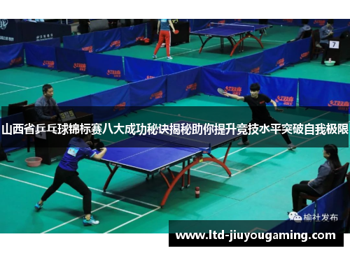 山西省乒乓球锦标赛八大成功秘诀揭秘助你提升竞技水平突破自我极限