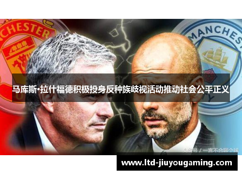 马库斯·拉什福德积极投身反种族歧视活动推动社会公平正义