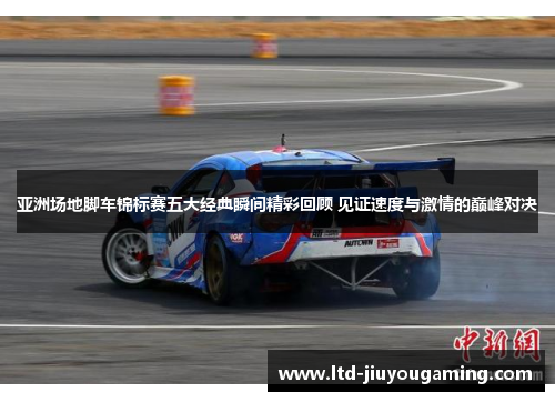 亚洲场地脚车锦标赛五大经典瞬间精彩回顾 见证速度与激情的巅峰对决