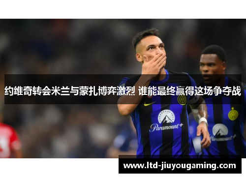 约维奇转会米兰与蒙扎博弈激烈 谁能最终赢得这场争夺战