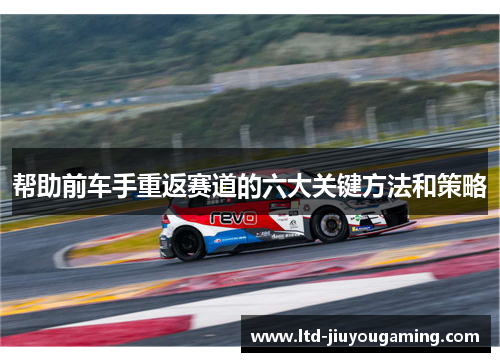 帮助前车手重返赛道的六大关键方法和策略