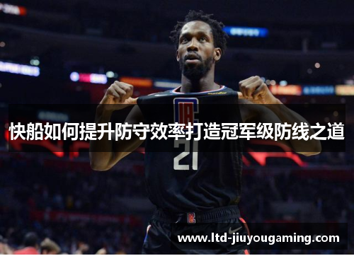 快船如何提升防守效率打造冠军级防线之道