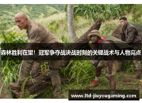 森林胜利在望！冠军争夺战决战时刻的关键战术与人物亮点