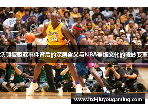 沃顿被驱逐事件背后的深层含义与NBA赛场文化的微妙变革
