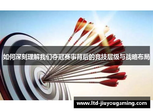 如何深刻理解我们夺冠赛事背后的竞技层级与战略布局