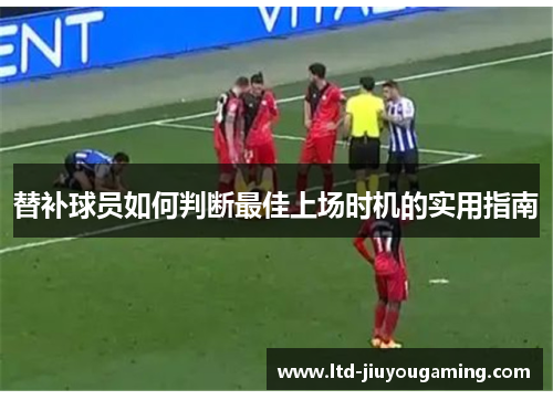 替补球员如何判断最佳上场时机的实用指南