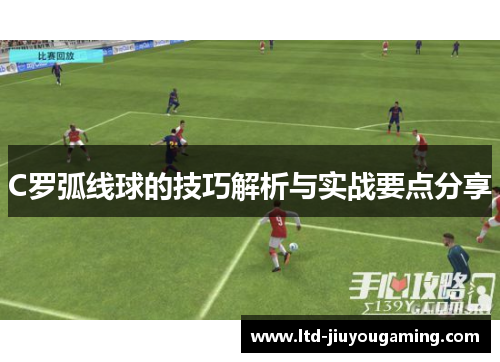 C罗弧线球的技巧解析与实战要点分享