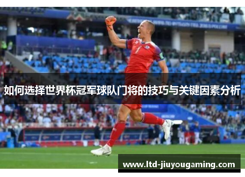 如何选择世界杯冠军球队门将的技巧与关键因素分析