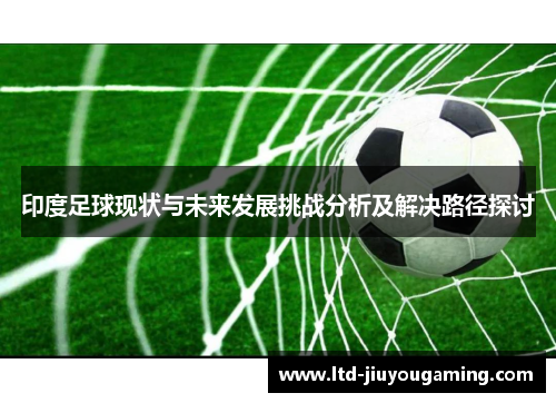 印度足球现状与未来发展挑战分析及解决路径探讨