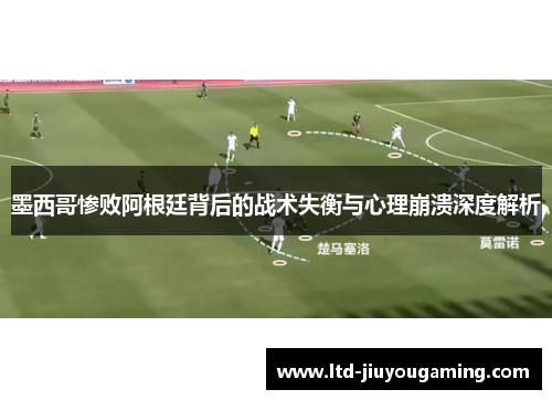 墨西哥惨败阿根廷背后的战术失衡与心理崩溃深度解析