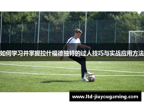 如何学习并掌握拉什福德独特的过人技巧与实战应用方法