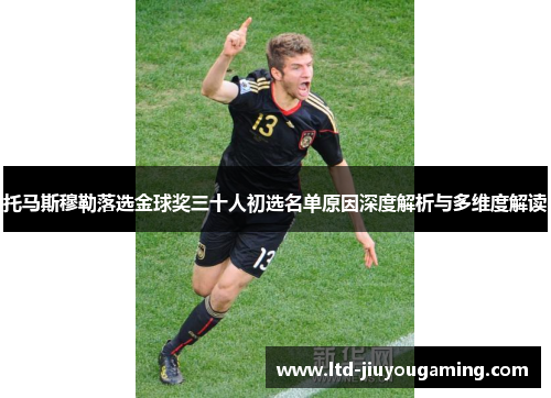 托马斯穆勒落选金球奖三十人初选名单原因深度解析与多维度解读