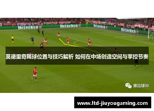 莫德里奇踢球位置与技巧解析 如何在中场创造空间与掌控节奏