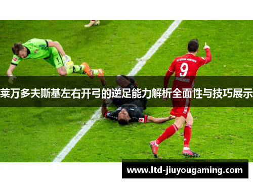 莱万多夫斯基左右开弓的逆足能力解析全面性与技巧展示